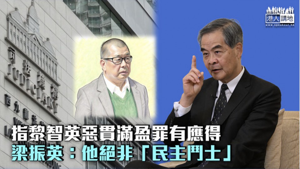 指黎智英惡貫滿盈罪有應得 梁振英：他絕非「民主鬥士」