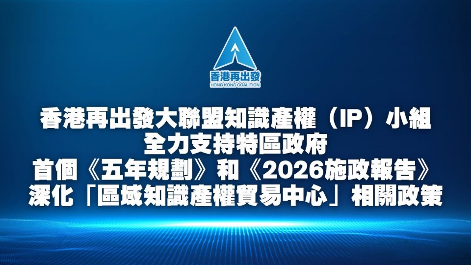 香港再出發大聯盟知識產權（IP）小組全力支持特區政府首個《五年規劃》和《2026施政報告》深化「區域知識產權貿易中心」相關政策