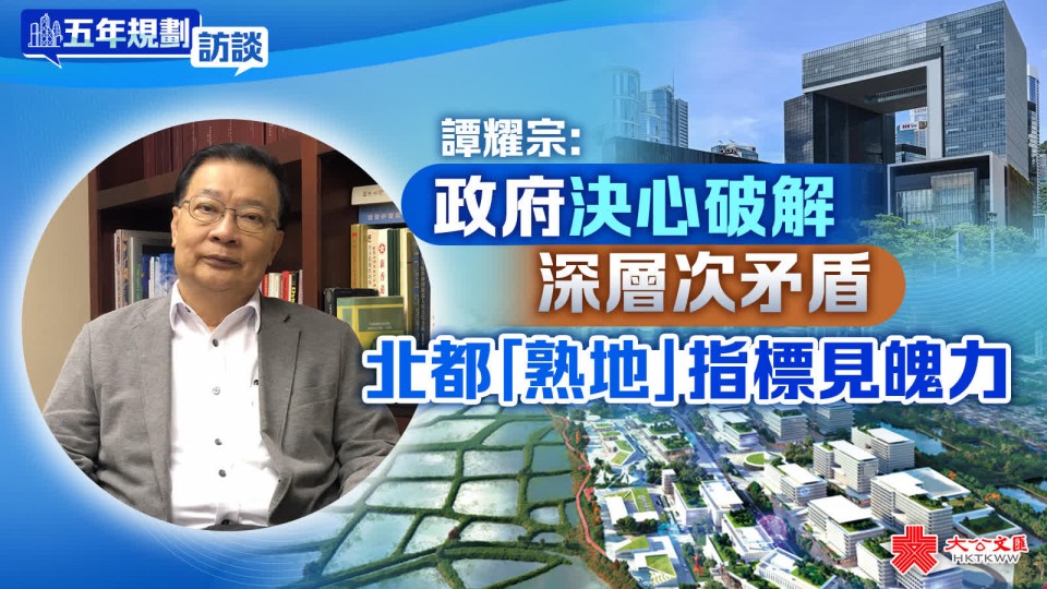 譚耀宗：政府決心破解深層次矛盾　北都「熟地」指標見魄力